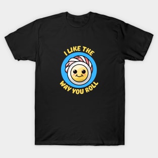 I Like The Way You Roll | Sushi Pun T-Shirt